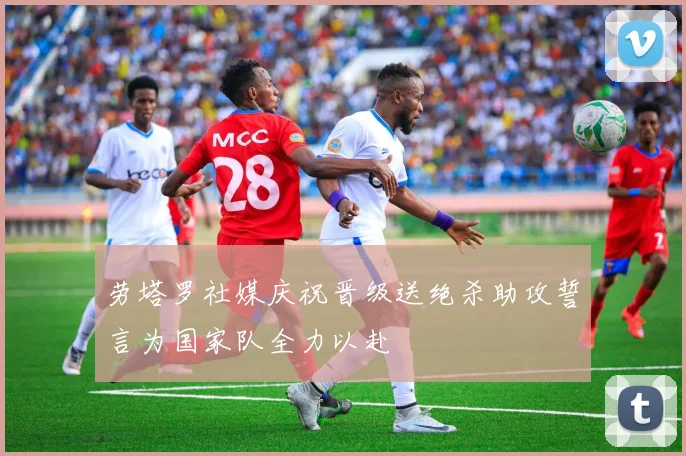 劳塔罗社媒庆祝晋级送绝杀助攻誓言为国家队全力以赴
