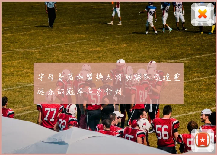 字母哥若加盟热火将助球队迅速重返东部冠军争夺行列