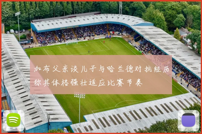 加布父亲谈儿子与哈兰德对抗经历称其体格强壮适应比赛节奏