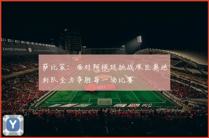 萨比策：面对阿根廷挑战艰巨奥地利队全力争胜每一场比赛