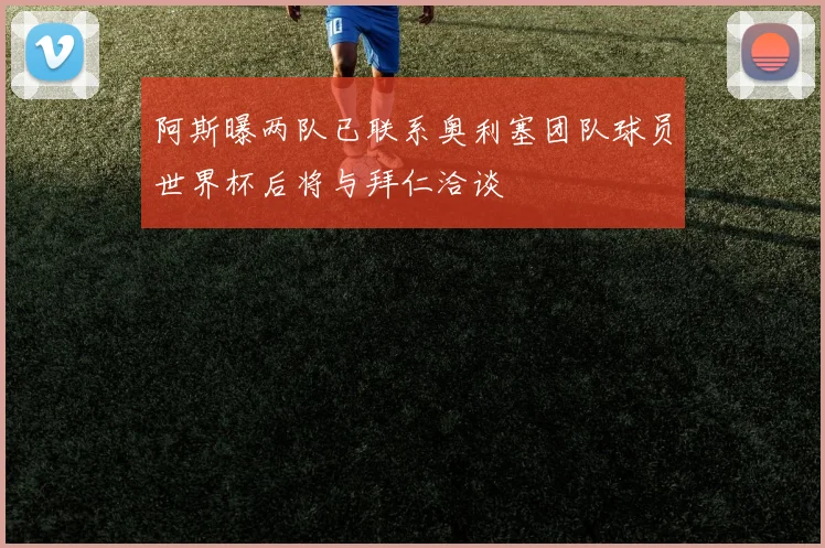阿斯曝两队已联系奥利塞团队球员世界杯后将与拜仁洽谈