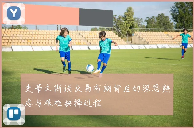 史蒂文斯谈交易布朗背后的深思熟虑与艰难抉择过程
