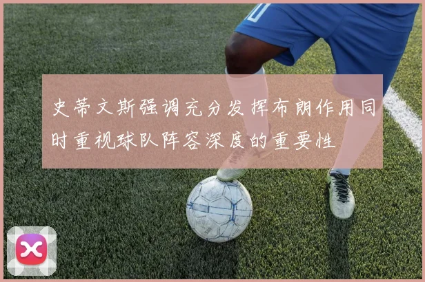 史蒂文斯强调充分发挥布朗作用同时重视球队阵容深度的重要性