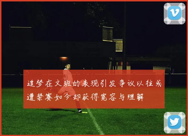 追梦在文班的表现引发争议以往或遭禁赛如今却获得宽容与理解