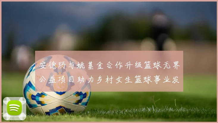 安德玛与姚基金合作升级篮球无界公益项目助力乡村女生篮球事业发展